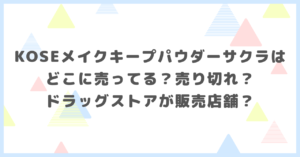 KOSEメイクキープパウダーサクラはどこに売ってる？売り切れ？ドラッグストアが販売店舗か調べました。