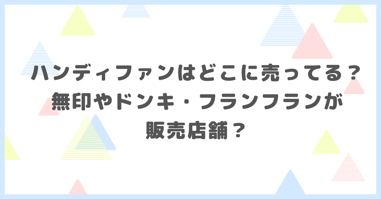 ハンディファンはどこに売ってる？無印やドンキ・フランフランが販売店舗と題して多くりしてまいりました。