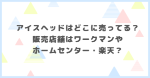 アイスヘッドはどこに売ってる？販売店舗はワークマンやホームセンター・楽天か調べました。