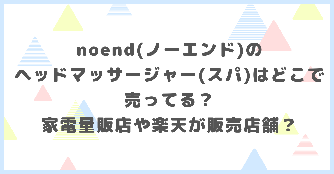 noend(ノーエンド)のヘッドマッサージャー(スパ)はどこで売ってる？家電量販店や楽天が販売店舗か調べました。