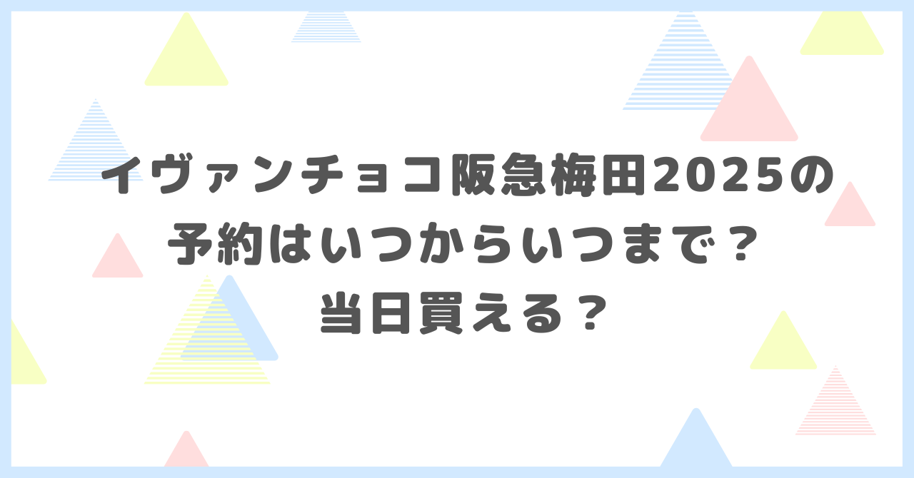 イヴァンチョコ阪急梅田2025の予約はいつからいつまで？当日買えるか調べました。