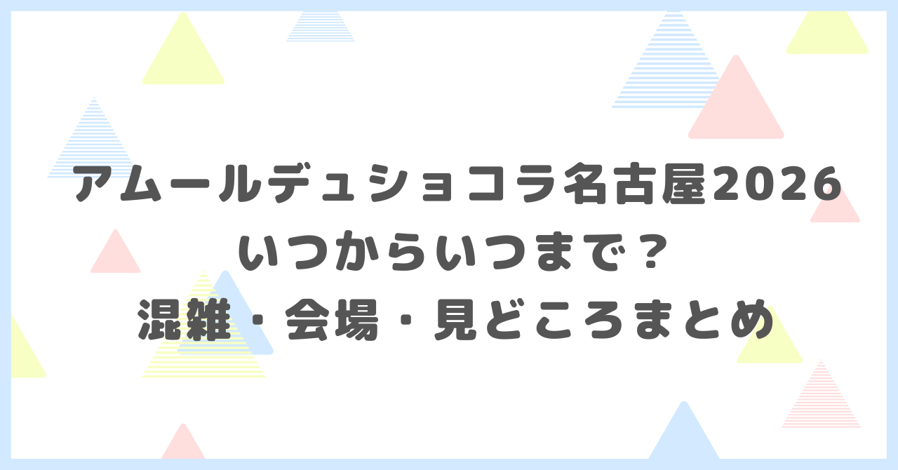 アムールデュショコラ名古屋2026はいつからいつまで混雑会場見どころまとめ