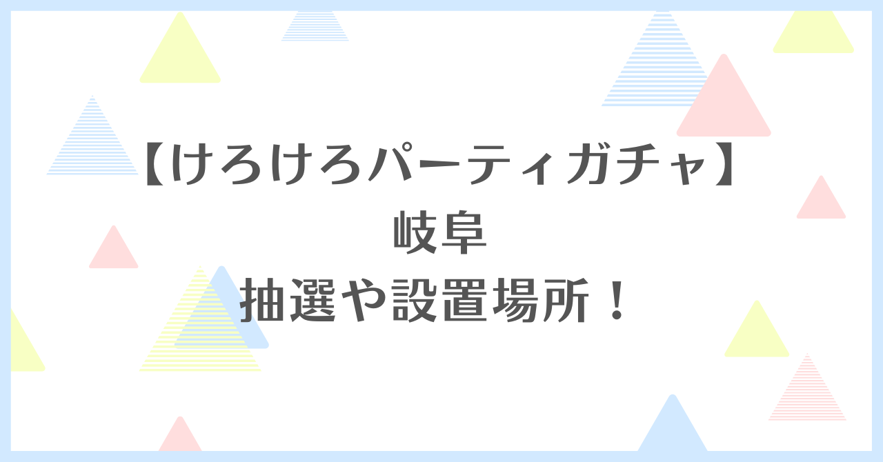 けろけろパーティガチャ　岐阜